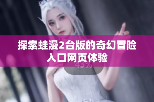 探索蛙漫2台版的奇幻冒险入口网页体验