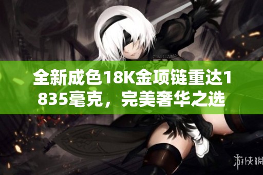 全新成色18K金项链重达1835毫克，完美奢华之选