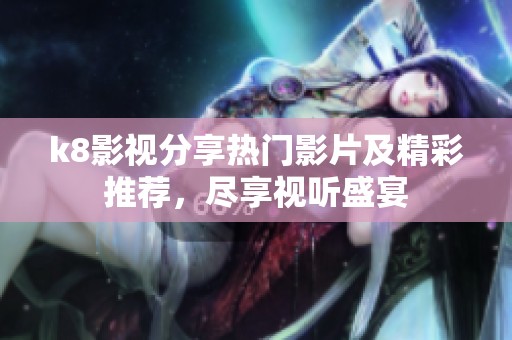 k8影视分享热门影片及精彩推荐，尽享视听盛宴