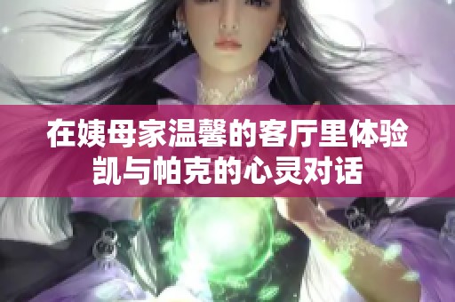 在姨母家温馨的客厅里体验凯与帕克的心灵对话