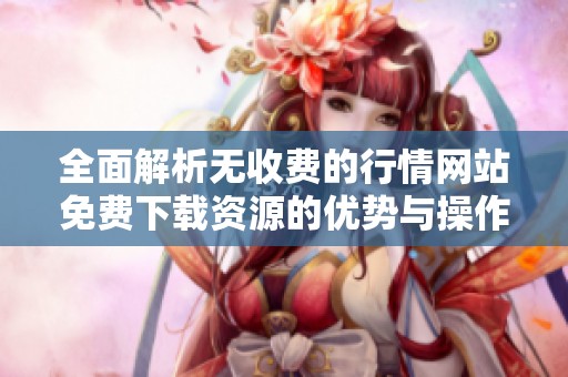 全面解析无收费的行情网站免费下载资源的优势与操作技巧
