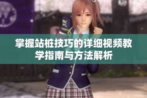 掌握站桩技巧的详细视频教学指南与方法解析