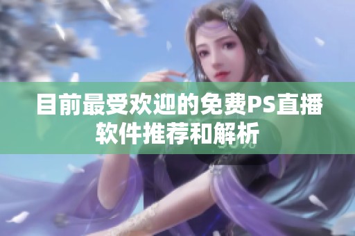 目前最受欢迎的免费PS直播软件推荐和解析