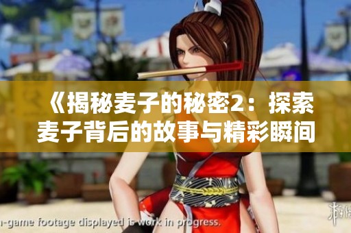 《揭秘麦子的秘密2：探索麦子背后的故事与精彩瞬间》
