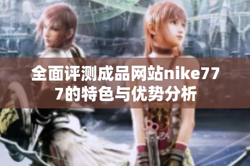 全面评测成品网站nike777的特色与优势分析
