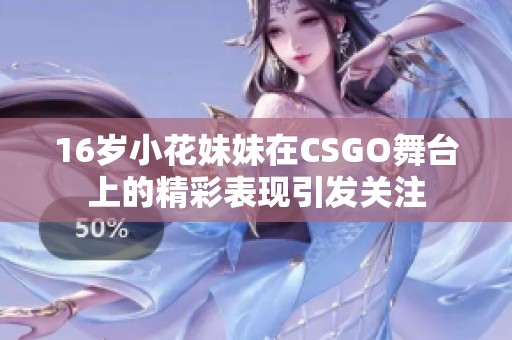16岁小花妹妹在CSGO舞台上的精彩表现引发关注