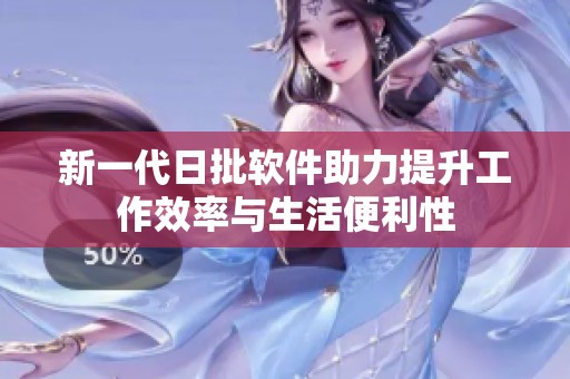 新一代日批软件助力提升工作效率与生活便利性