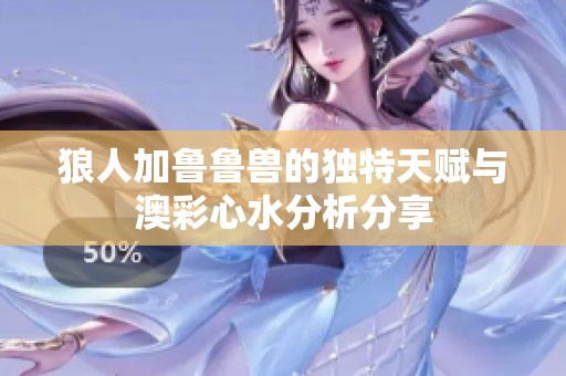 狼人加鲁鲁兽的独特天赋与澳彩心水分析分享