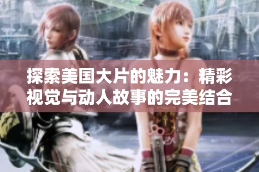 探索美国大片的魅力：精彩视觉与动人故事的完美结合