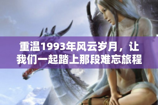 重温1993年风云岁月，让我们一起踏上那段难忘旅程