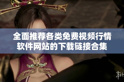 全面推荐各类免费视频行情软件网站的下载链接合集
