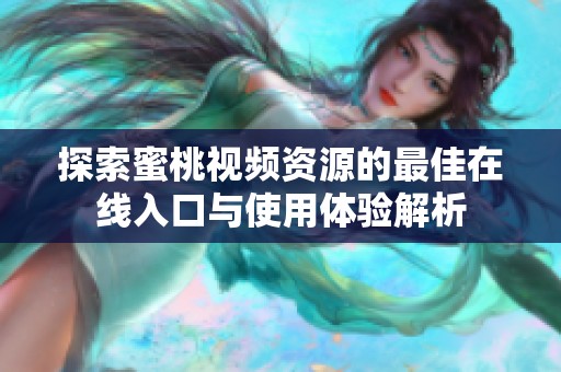 探索蜜桃视频资源的最佳在线入口与使用体验解析