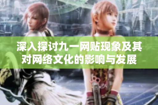 深入探讨九一网贴现象及其对网络文化的影响与发展