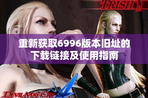 重新获取6996版本旧址的下载链接及使用指南