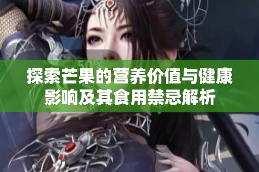 探索芒果的营养价值与健康影响及其食用禁忌解析