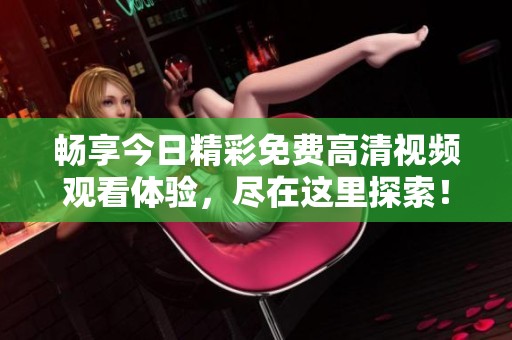 畅享今日精彩免费高清视频观看体验，尽在这里探索！