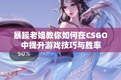 暴躁老姐教你如何在CSGO中提升游戏技巧与胜率