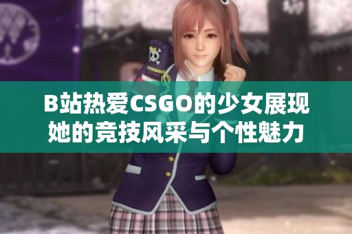 B站热爱CSGO的少女展现她的竞技风采与个性魅力