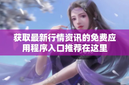 获取最新行情资讯的免费应用程序入口推荐在这里