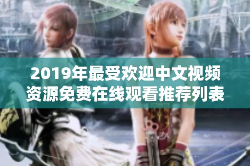 2019年最受欢迎中文视频资源免费在线观看推荐列表