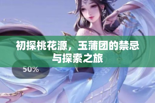 初探桃花源，玉蒲团的禁忌与探索之旅
