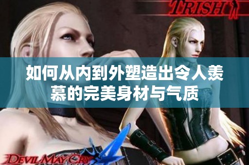 如何从内到外塑造出令人羡慕的完美身材与气质