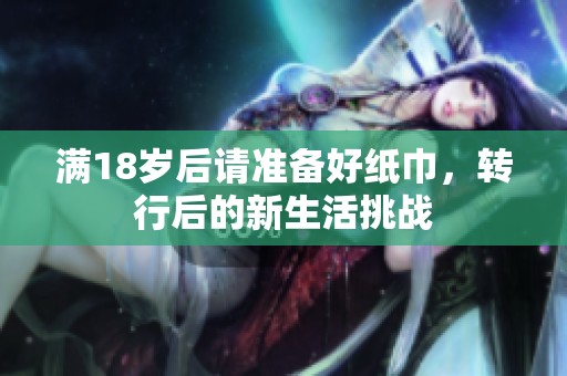 满18岁后请准备好纸巾，转行后的新生活挑战