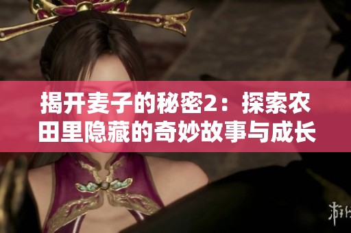 揭开麦子的秘密2：探索农田里隐藏的奇妙故事与成长之旅