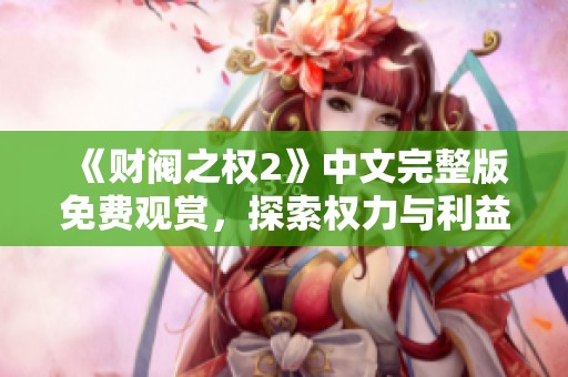 《财阀之权2》中文完整版免费观赏，探索权力与利益的争斗