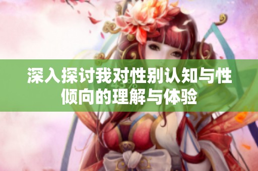 深入探讨我对性别认知与性倾向的理解与体验