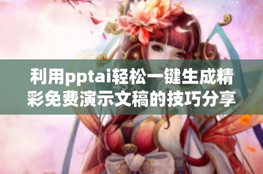 利用pptai轻松一键生成精彩免费演示文稿的技巧分享