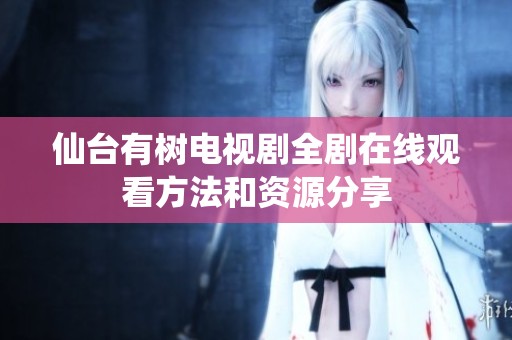 仙台有树电视剧全剧在线观看方法和资源分享