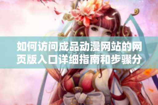 如何访问成品动漫网站的网页版入口详细指南和步骤分享