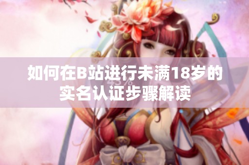 如何在B站进行未满18岁的实名认证步骤解读