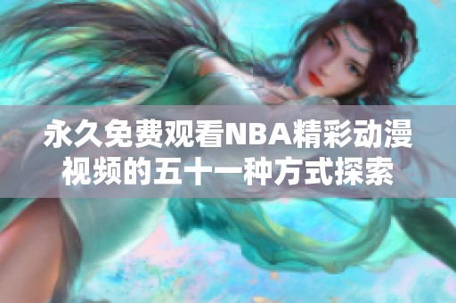 永久免费观看NBA精彩动漫视频的五十一种方式探索