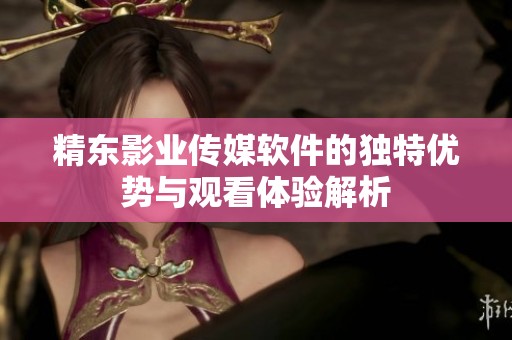 精东影业传媒软件的独特优势与观看体验解析