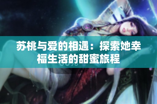 苏桃与爱的相遇：探索她幸福生活的甜蜜旅程