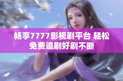 畅享7777影视剧平台 轻松免费追剧好剧不断