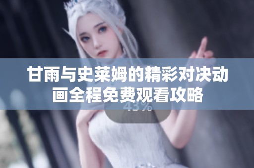 甘雨与史莱姆的精彩对决动画全程免费观看攻略