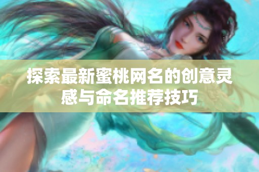 探索最新蜜桃网名的创意灵感与命名推荐技巧