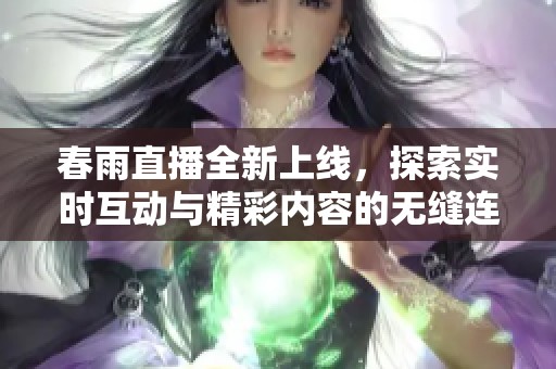 春雨直播全新上线，探索实时互动与精彩内容的无缝连接