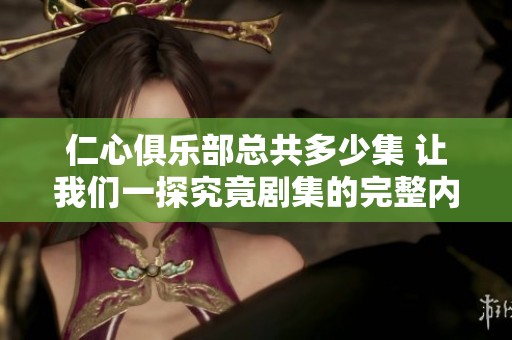 仁心俱乐部总共多少集 让我们一探究竟剧集的完整内容