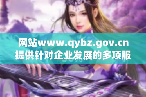 网站www.qybz.gov.cn提供针对企业发展的多项服务措施