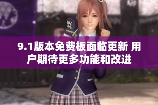 9.1版本免费板面临更新 用户期待更多功能和改进