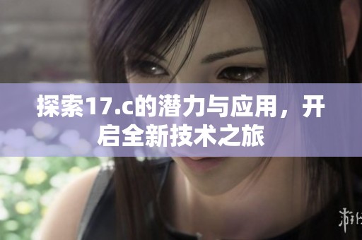 探索17.c的潜力与应用，开启全新技术之旅