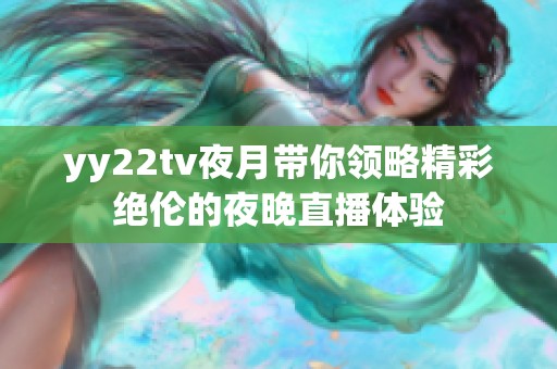 yy22tv夜月带你领略精彩绝伦的夜晚直播体验