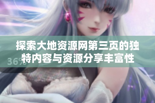 探索大地资源网第三页的独特内容与资源分享丰富性