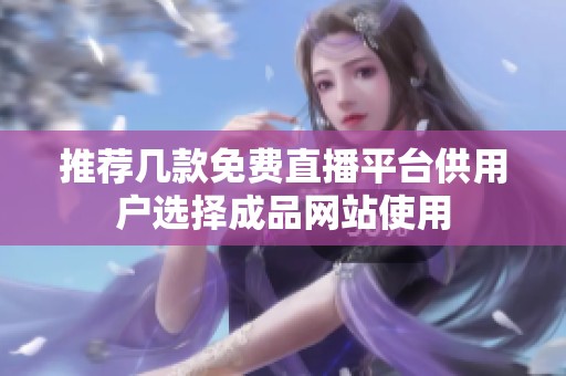 推荐几款免费直播平台供用户选择成品网站使用