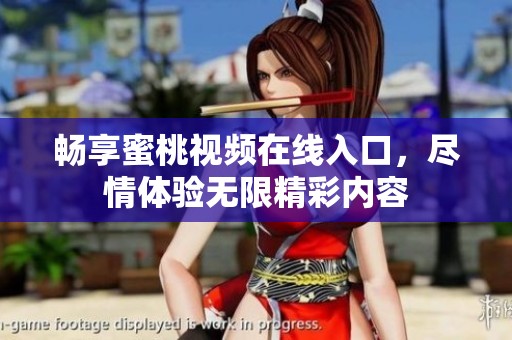 畅享蜜桃视频在线入口，尽情体验无限精彩内容