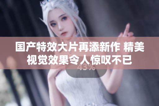 国产特效大片再添新作 精美视觉效果令人惊叹不已